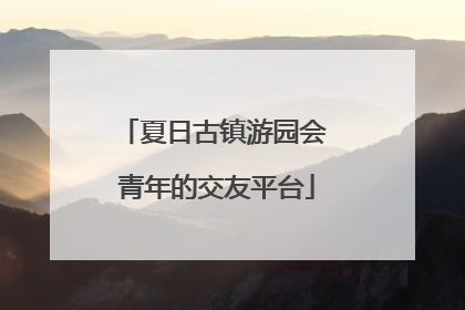 夏日古镇游园会 青年的交友平台