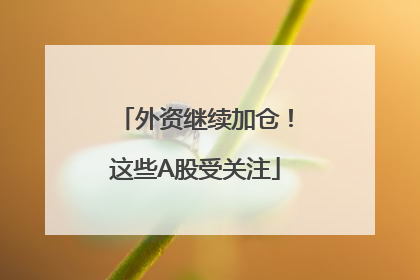 外资继续加仓！这些A股受关注