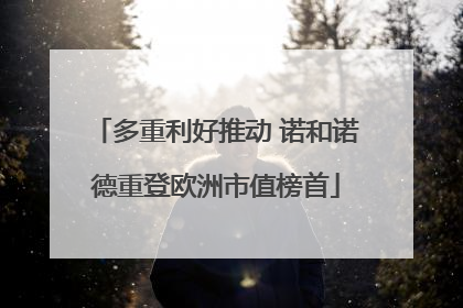 多重利好推动 诺和诺德重登欧洲市值榜首