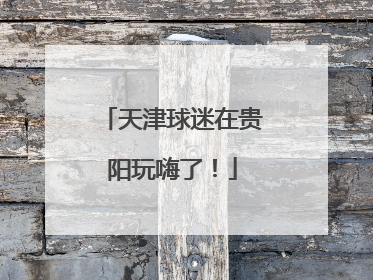 天津球迷在贵阳玩嗨了!