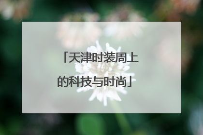 天津时装周上的科技与时尚