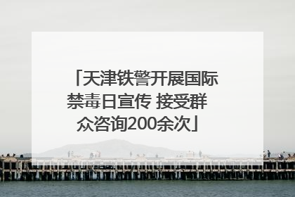 天津铁警开展国际禁毒日宣传 接受群众咨询200余次