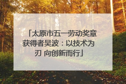 太原市五一劳动奖章获得者吴波：以技术为刃 向创新而行