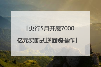 央行5月开展7000亿元买断式逆回购操作