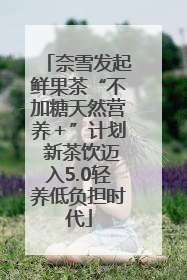 奈雪发起鲜果茶“不加糖天然营养＋”计划 新茶饮迈入5.0轻养低负担时代