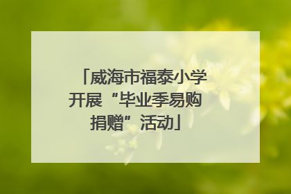 威海市福泰小学开展“毕业季易购捐赠”活动