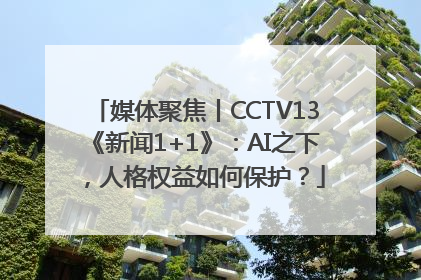 媒体聚焦丨CCTV13《新闻1+1》：AI之下，人格权益如何保护？