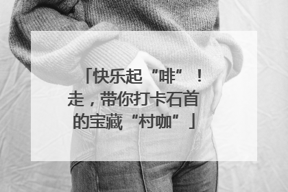 快乐起“啡”！走，带你打卡石首的宝藏“村咖”