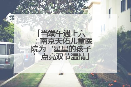 当端午遇上六一：南京天佑儿童医院为‘星星的孩子’点亮双节温情