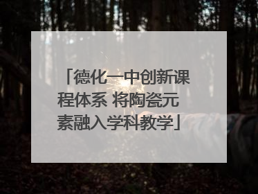 德化一中创新课程体系 将陶瓷元素融入学科教学