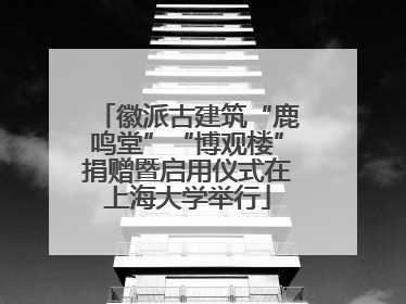 徽派古建筑“鹿鸣堂”“博观楼”捐赠暨启用仪式在上海大学举行