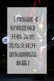 微短剧《好戏登场》开机 深挖青岛文化开辟短剧精品新篇