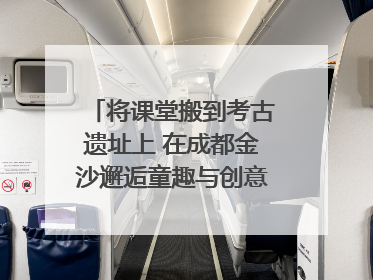 将课堂搬到考古遗址上 在成都金沙邂逅童趣与创意的青铜文化盛宴｜文化中国行