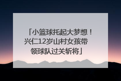 小篮球托起大梦想！兴仁12岁山村女孩带领球队过关斩将