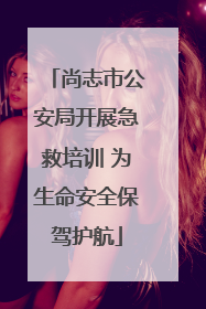 尚志市公安局开展急救培训 为生命安全保驾护航