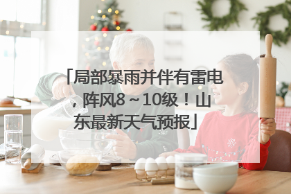 局部暴雨并伴有雷电，阵风8～10级！山东最新天气预报