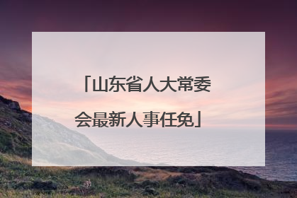 山东省人大常委会最新人事任免