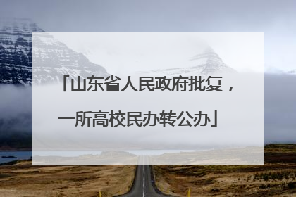 山东省人民政府批复，一所高校民办转公办