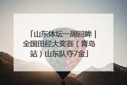 山东体坛一周回眸｜全国田径大奖赛（青岛站）山东队夺7金