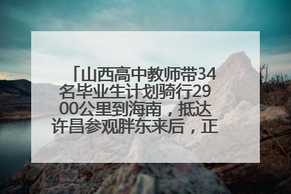 山西高中教师带34名毕业生计划骑行2900公里到海南，抵达许昌参观胖东来后，正式开启骑行之旅