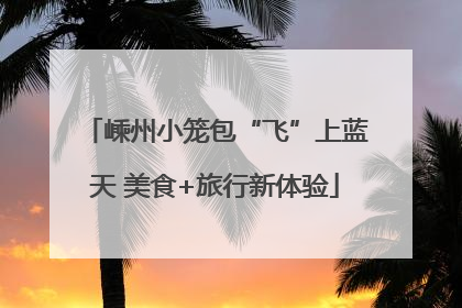 嵊州小笼包“飞”上蓝天 美食+旅行新体验