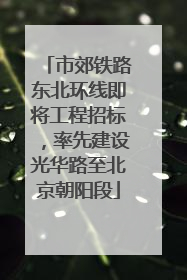 市郊铁路东北环线即将工程招标，率先建设光华路至北京朝阳段