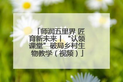 师润五里界 匠育新未来丨“认领课堂”破局乡村生物教学（视频）