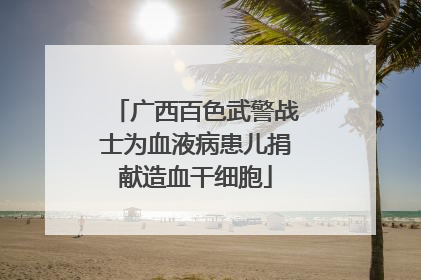 广西百色武警战士为血液病患儿捐献造血干细胞