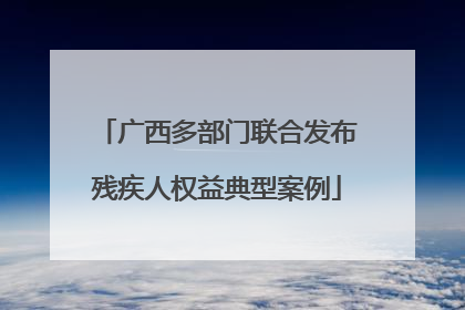 广西多部门联合发布残疾人权益典型案例