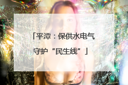 平潭:保供水电气 守护“民生线”