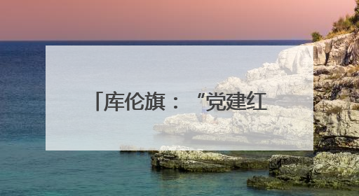 库伦旗：“党建红”引领“环境美” 共绘乡村新画卷