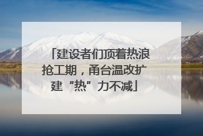 建设者们顶着热浪抢工期，甬台温改扩建“热”力不减