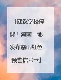 建议学校停课！海南一地发布暴雨红色预警信号→