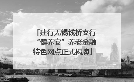 建行无锡钱桥支行“健养安”养老金融特色网点正式揭牌