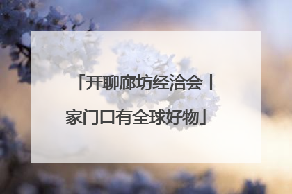 开聊廊坊经洽会丨家门口有全球好物