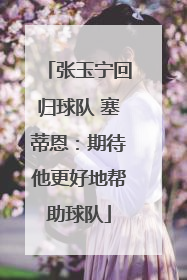 张玉宁回归球队 塞蒂恩：期待他更好地帮助球队