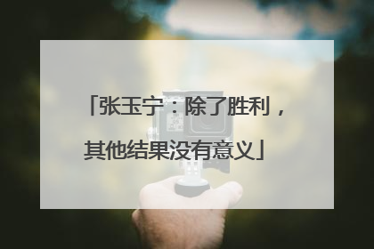 张玉宁：除了胜利，其他结果没有意义