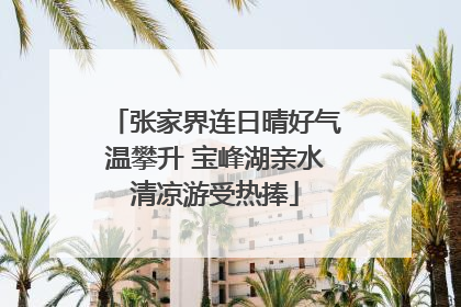 张家界连日晴好气温攀升 宝峰湖亲水清凉游受热捧