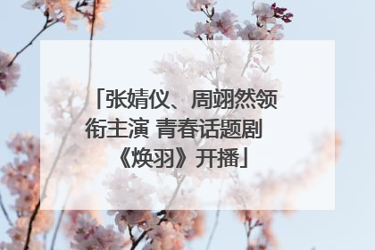 张婧仪、周翊然领衔主演 青春话题剧《焕羽》开播