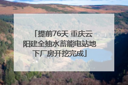 提前76天 重庆云阳建全抽水蓄能电站地下厂房开挖完成