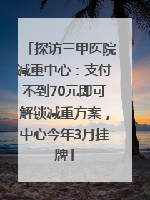 探访三甲医院减重中心：支付不到70元即可解锁减重方案，中心今年3月挂牌
