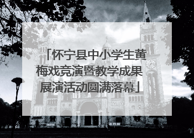 怀宁县中小学生黄梅戏竞演暨教学成果展演活动圆满落幕