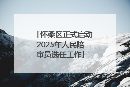 怀柔区正式启动2025年人民陪审员选任工作
