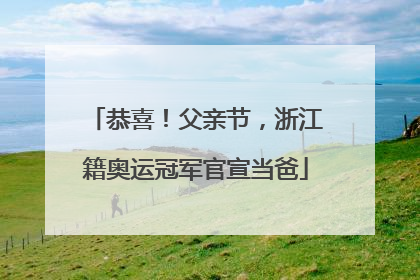 恭喜！父亲节，浙江籍奥运冠军官宣当爸