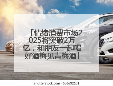 情绪消费市场2025将突破2万亿，和朋友一起喝好酒梅见青梅酒