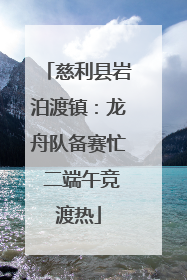 慈利县岩泊渡镇：龙舟队备赛忙 二端午竞渡热