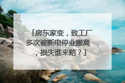 房东家变，致工厂多次被断电停业搬离，损失谁来赔？