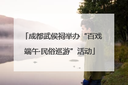 成都武侯祠举办“百戏端午·民俗巡游”活动
