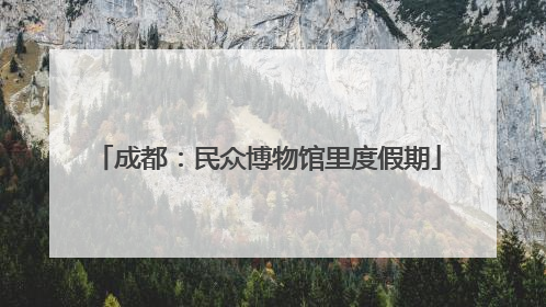 成都：民众博物馆里度假期