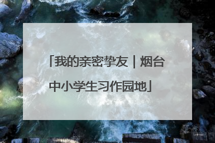 我的亲密挚友｜烟台中小学生习作园地